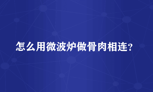 怎么用微波炉做骨肉相连？