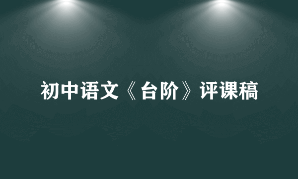 初中语文《台阶》评课稿