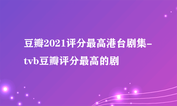 豆瓣2021评分最高港台剧集-tvb豆瓣评分最高的剧