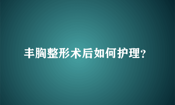 丰胸整形术后如何护理？