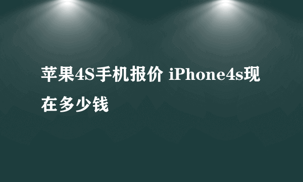 苹果4S手机报价 iPhone4s现在多少钱