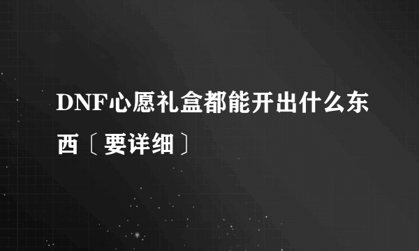 DNF心愿礼盒都能开出什么东西〔要详细〕