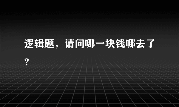 逻辑题，请问哪一块钱哪去了？