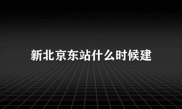 新北京东站什么时候建