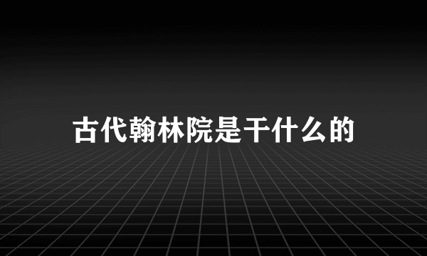 古代翰林院是干什么的