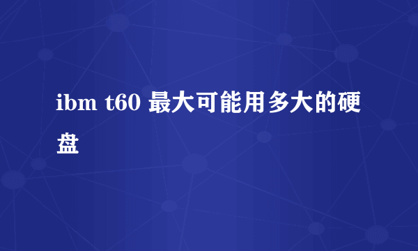 ibm t60 最大可能用多大的硬盘