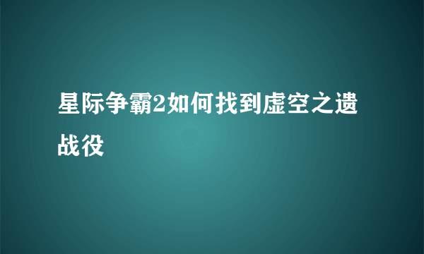 星际争霸2如何找到虚空之遗战役