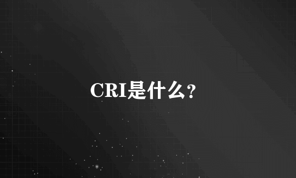 CRI是什么？