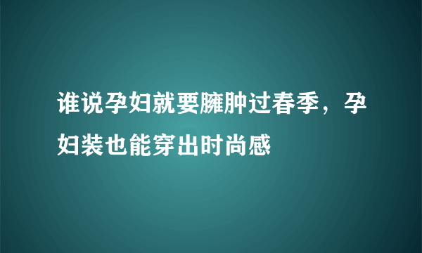 谁说孕妇就要臃肿过春季，孕妇装也能穿出时尚感