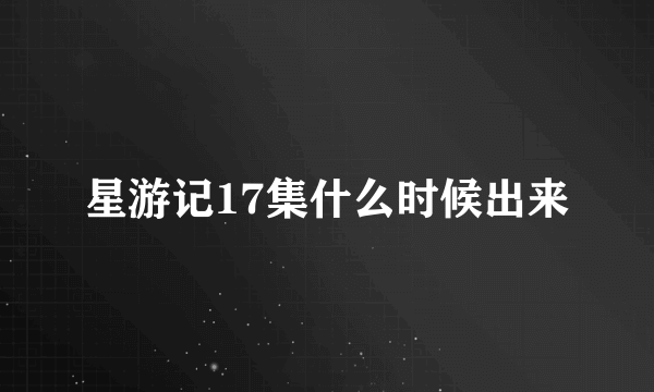 星游记17集什么时候出来