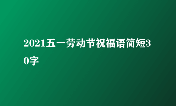 2021五一劳动节祝福语简短30字