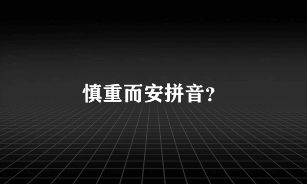 慎重而安拼音？