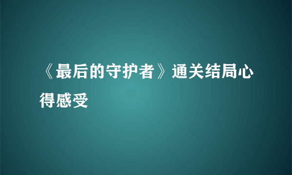 《最后的守护者》通关结局心得感受