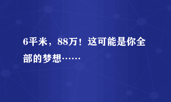 6平米，88万！这可能是你全部的梦想……