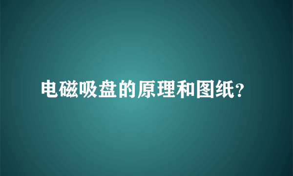 电磁吸盘的原理和图纸？