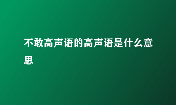 不敢高声语的高声语是什么意思