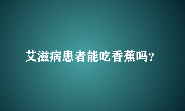 艾滋病患者能吃香蕉吗？