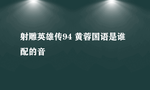 射雕英雄传94 黄蓉国语是谁配的音