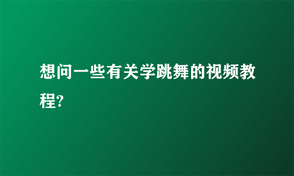 想问一些有关学跳舞的视频教程?