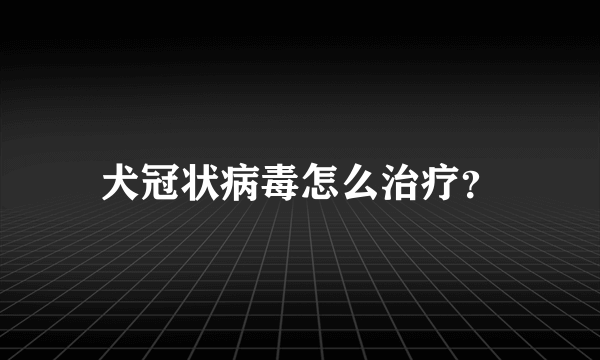 犬冠状病毒怎么治疗？