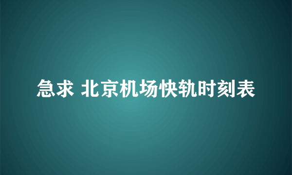 急求 北京机场快轨时刻表