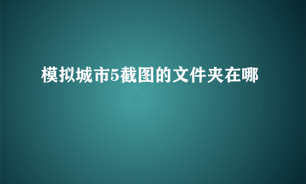 模拟城市5截图的文件夹在哪