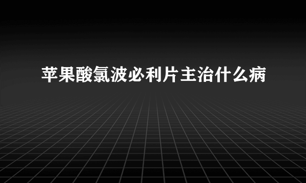 苹果酸氯波必利片主治什么病