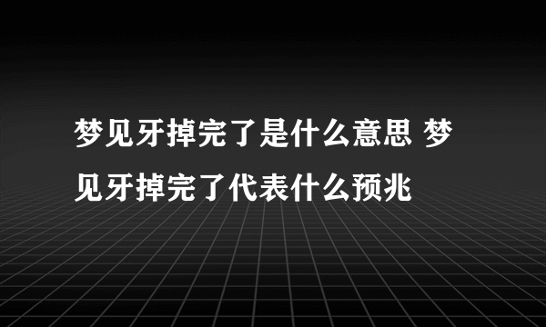 梦见牙掉完了是什么意思 梦见牙掉完了代表什么预兆