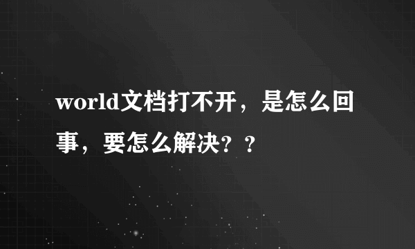 world文档打不开，是怎么回事，要怎么解决？？