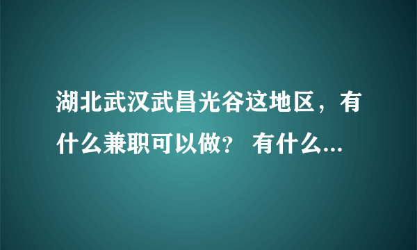 湖北武汉武昌光谷这地区，有什么兼职可以做？ 有什么专业介绍兼职的QQ群么？ 个