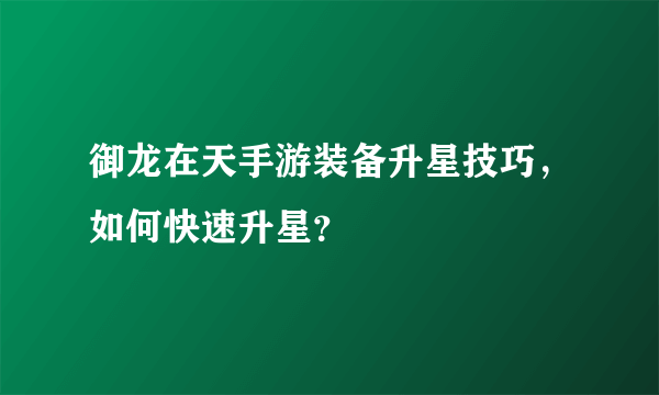 御龙在天手游装备升星技巧，如何快速升星？