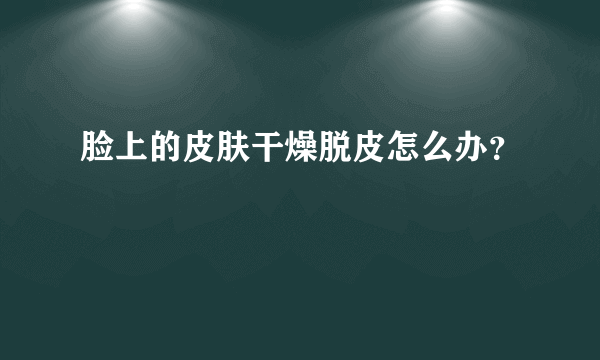 脸上的皮肤干燥脱皮怎么办？