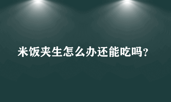 米饭夹生怎么办还能吃吗？