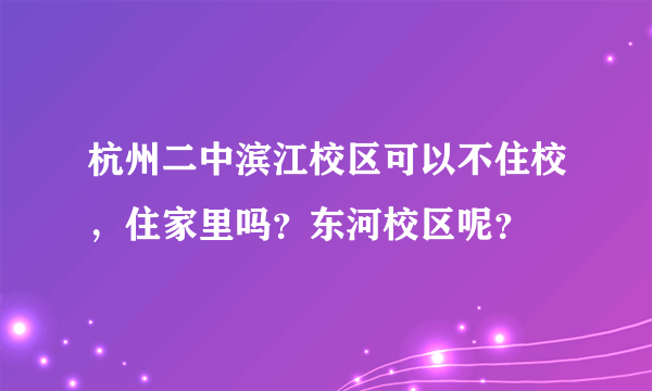 杭州二中滨江校区可以不住校，住家里吗？东河校区呢？