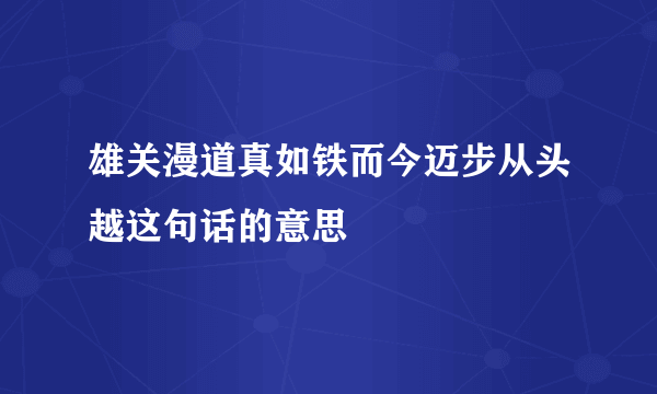 雄关漫道真如铁而今迈步从头越这句话的意思