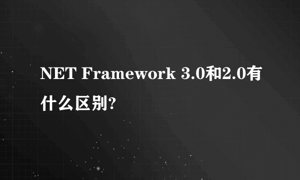 NET Framework 3.0和2.0有什么区别?