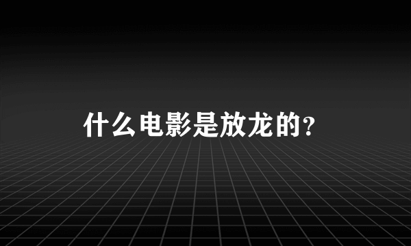 什么电影是放龙的？