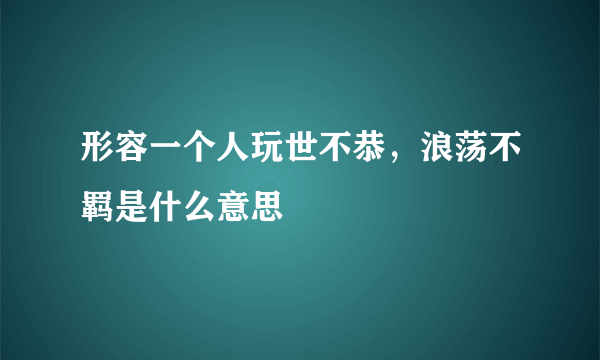 形容一个人玩世不恭，浪荡不羁是什么意思