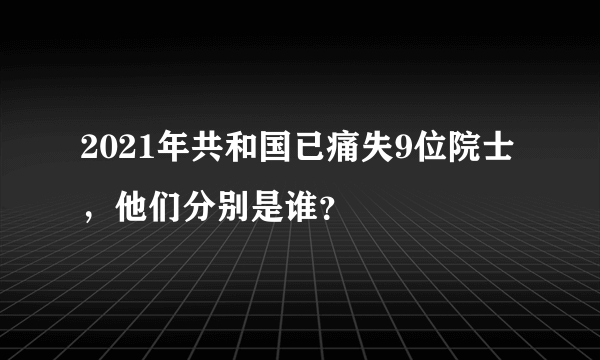 2021年共和国已痛失9位院士，他们分别是谁？