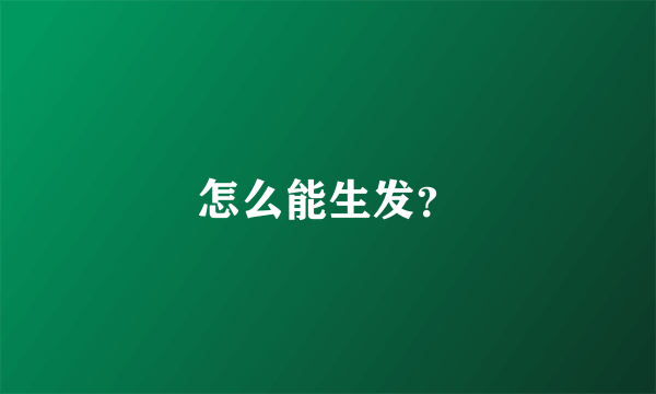 怎么能生发？