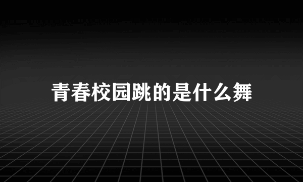 青春校园跳的是什么舞