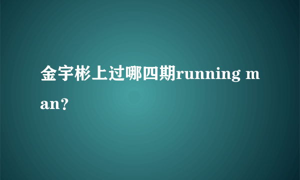 金宇彬上过哪四期running man？