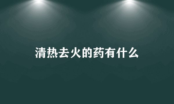 清热去火的药有什么