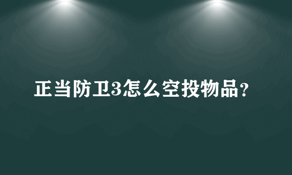 正当防卫3怎么空投物品？