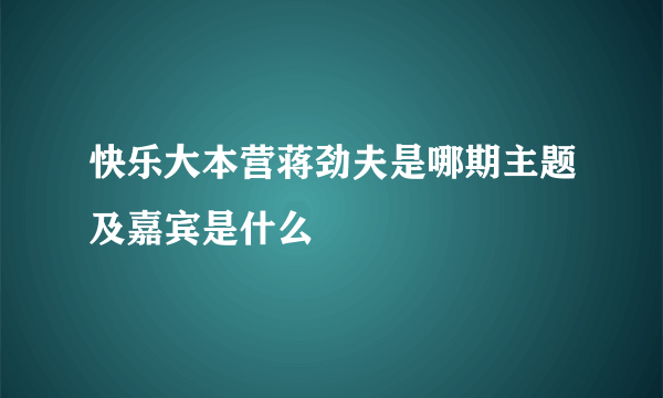 快乐大本营蒋劲夫是哪期主题及嘉宾是什么