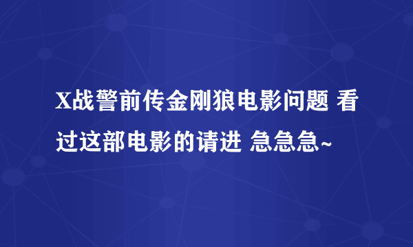 X战警前传金刚狼电影问题 看过这部电影的请进 急急急~