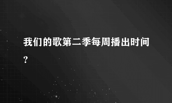 我们的歌第二季每周播出时间？