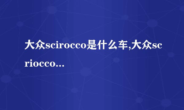 大众scirocco是什么车,大众scriocco是什么名字