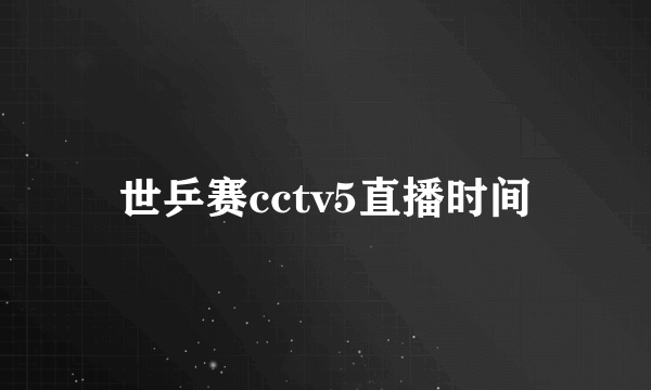 世乒赛cctv5直播时间