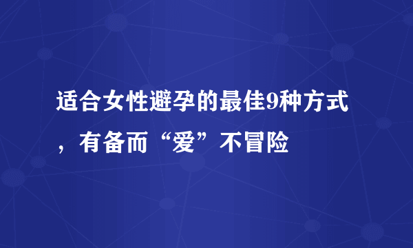 适合女性避孕的最佳9种方式，有备而“爱”不冒险